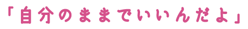 「自分のままでいいんだよ」